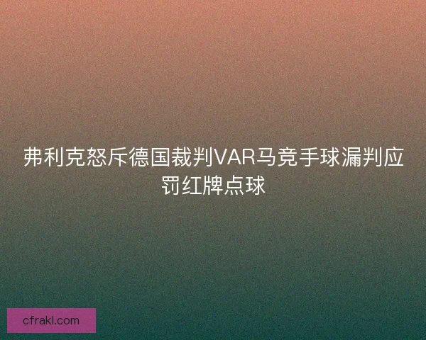 弗利克怒斥德国裁判VAR马竞手球漏判应罚红牌点球 弗利克怒斥德国裁判VAR马竞手球漏判应罚红牌点球