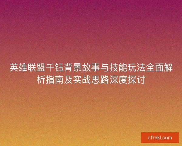 英雄联盟千钰背景故事与技能玩法全面解析指南及实战思路深度探讨