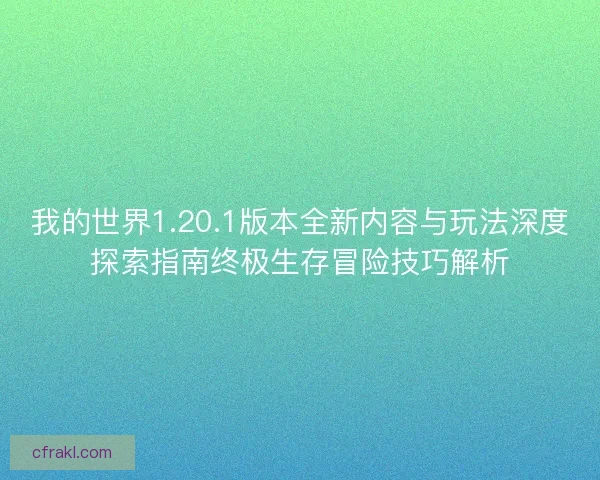 我的世界1.20.1版本全新内容与玩法深度探索指南终极生存冒险技巧解析